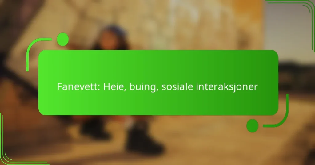 Fanevett: Heie, buing, sosiale interaksjoner