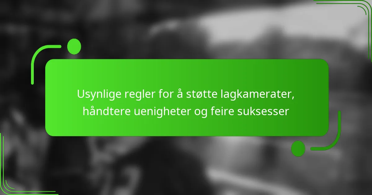 Usynlige regler for å støtte lagkamerater, håndtere uenigheter og feire suksesser