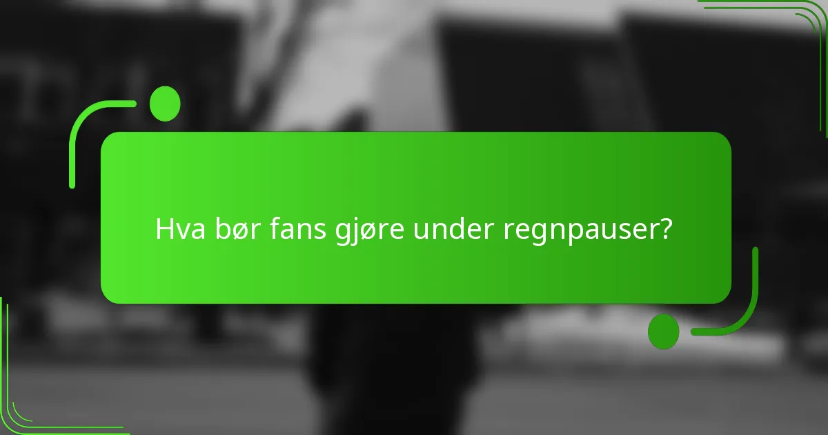 Hva bør fans gjøre under regnpauser?