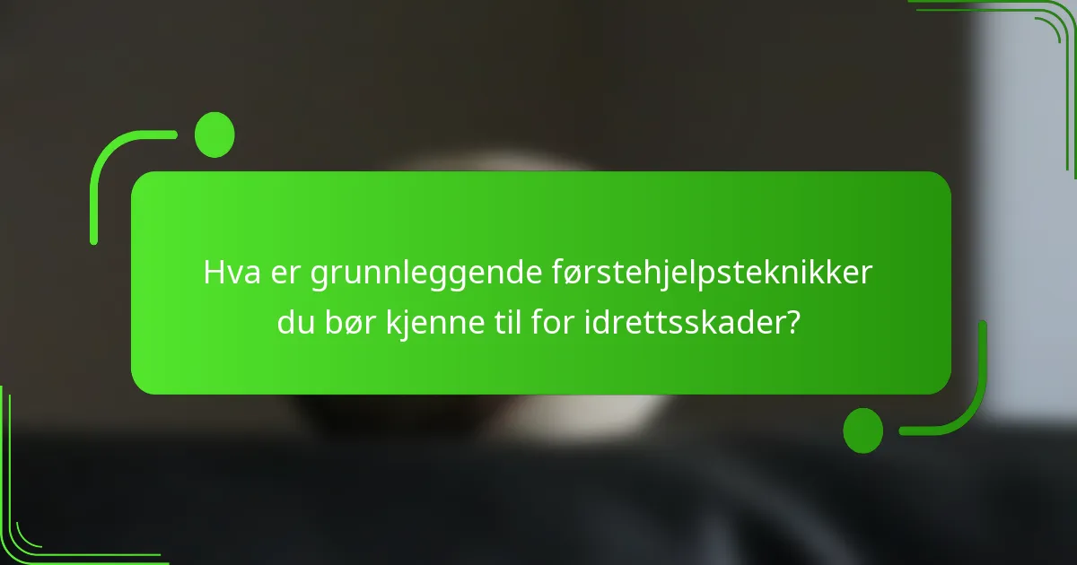 Hva er grunnleggende førstehjelpsteknikker du bør kjenne til for idrettsskader?