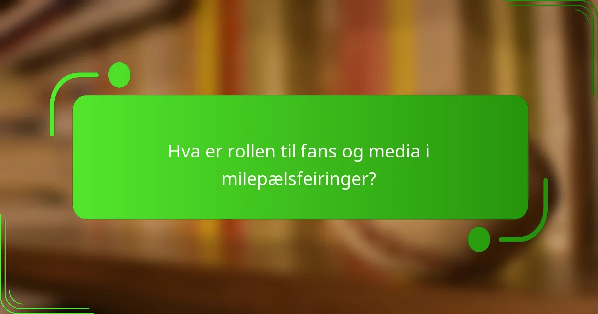 Hva er rollen til fans og media i milepælsfeiringer?