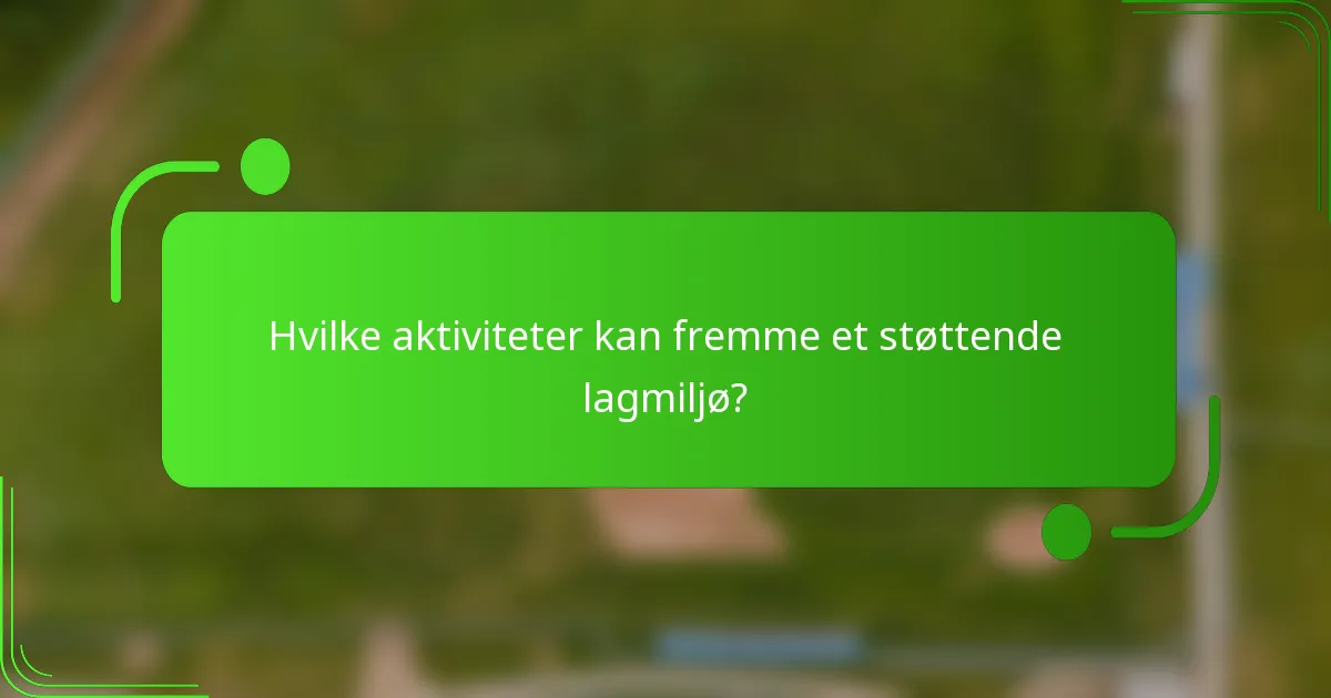 Hvilke aktiviteter kan fremme et støttende lagmiljø?