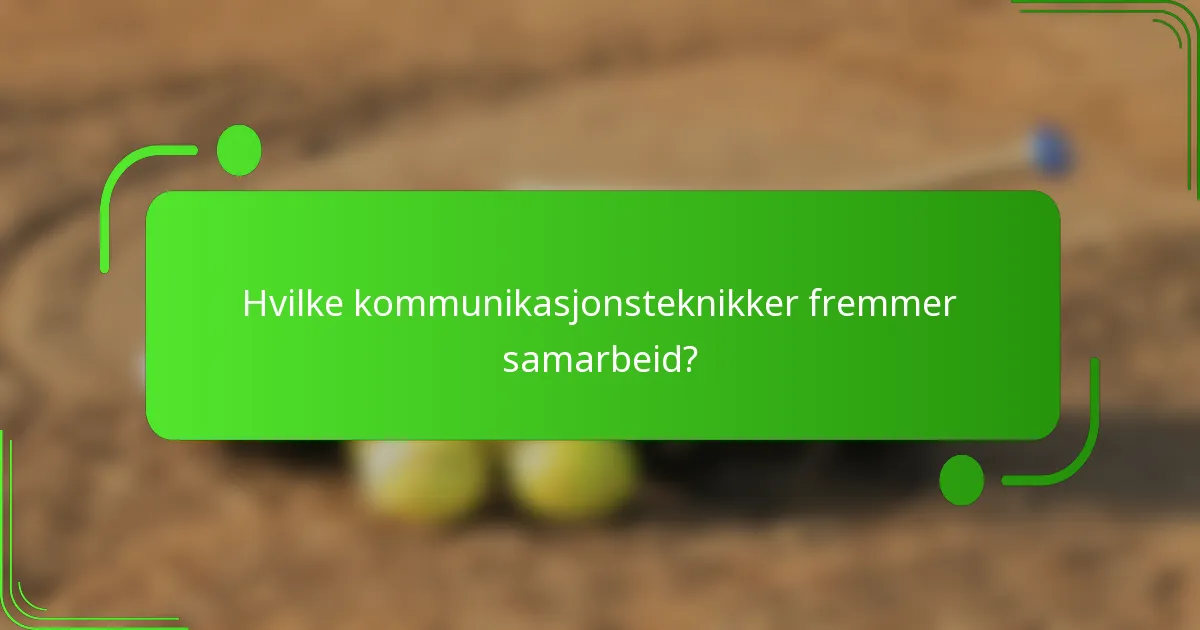 Hvilke kommunikasjonsteknikker fremmer samarbeid?
