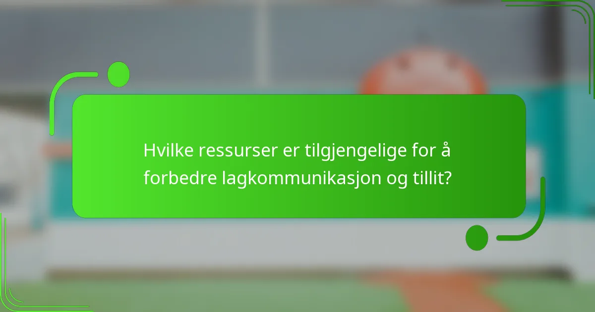 Hvilke ressurser er tilgjengelige for å forbedre lagkommunikasjon og tillit?