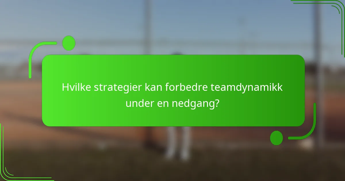 Hvilke strategier kan forbedre teamdynamikk under en nedgang?