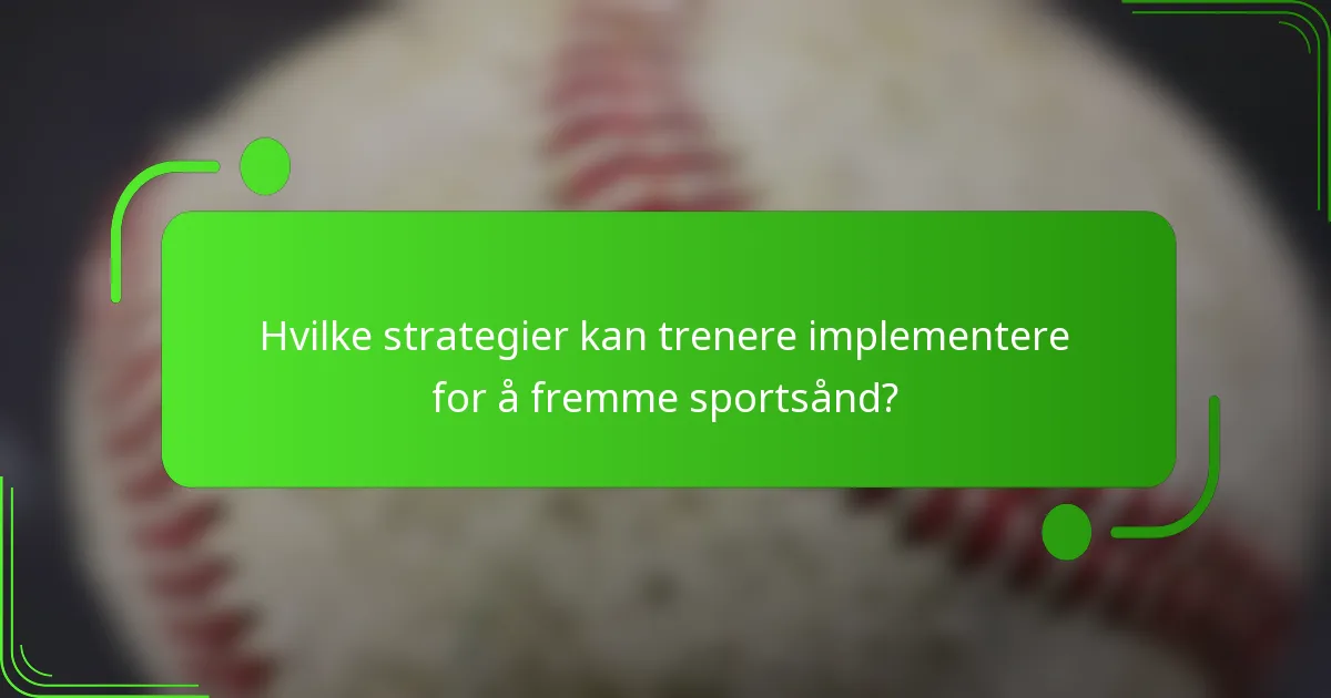Hvilke strategier kan trenere implementere for å fremme sportsånd?