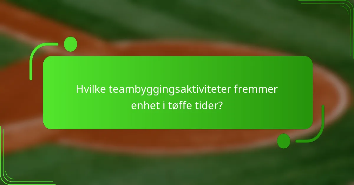 Hvilke teambyggingsaktiviteter fremmer enhet i tøffe tider?