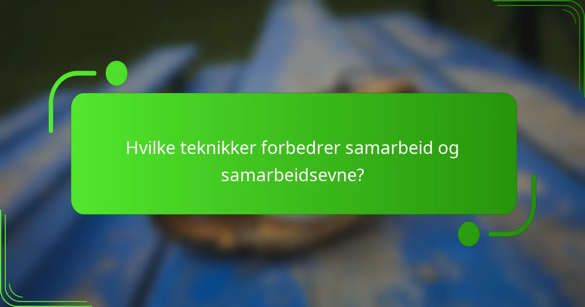 Hvilke teknikker forbedrer samarbeid og samarbeidsevne?