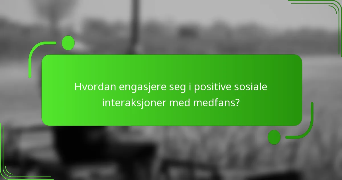 Hvordan engasjere seg i positive sosiale interaksjoner med medfans?