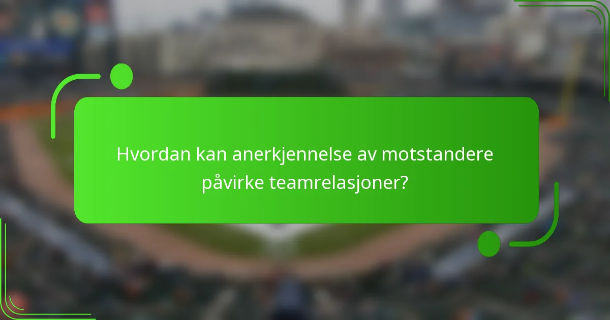 Hvordan kan anerkjennelse av motstandere påvirke teamrelasjoner?