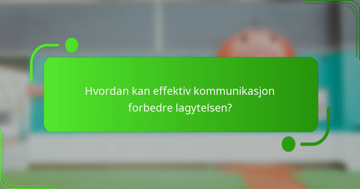 Hvordan kan effektiv kommunikasjon forbedre lagytelsen?
