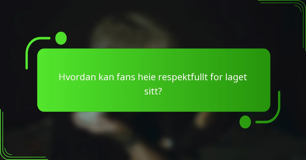 Hvordan kan fans heie respektfullt for laget sitt?
