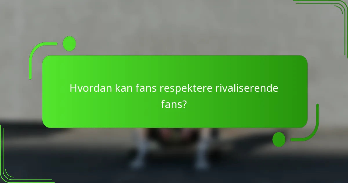Hvordan kan fans respektere rivaliserende fans?
