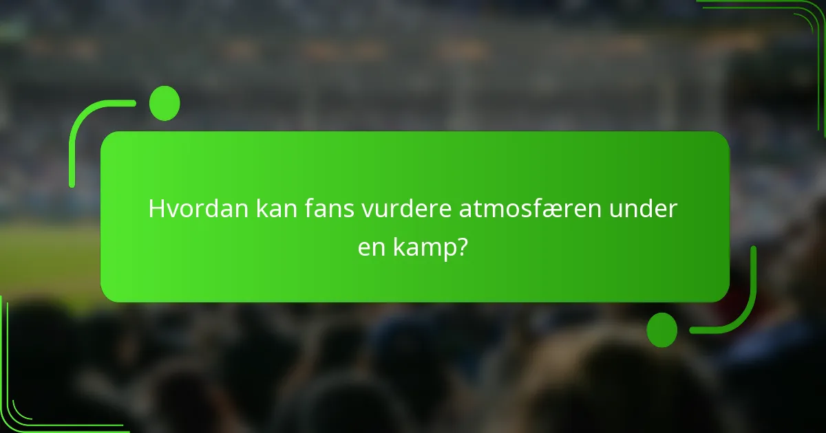 Hvordan kan fans vurdere atmosfæren under en kamp?