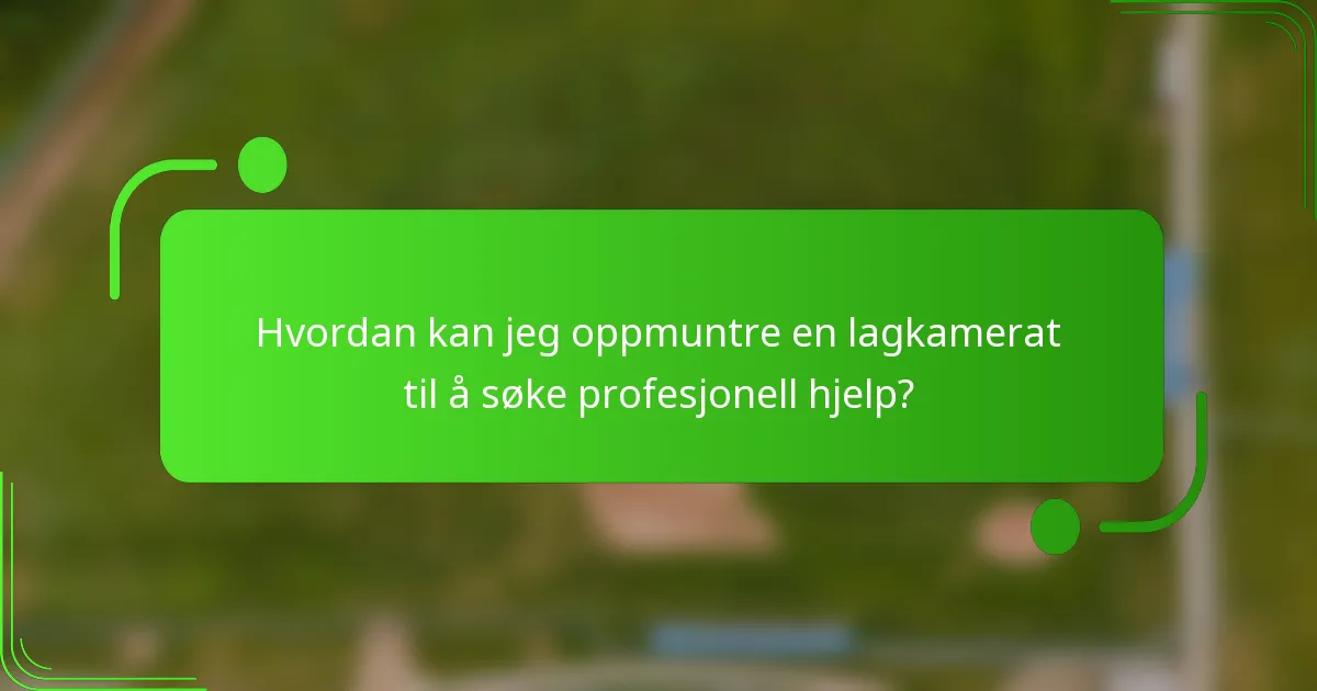 Hvordan kan jeg oppmuntre en lagkamerat til å søke profesjonell hjelp?