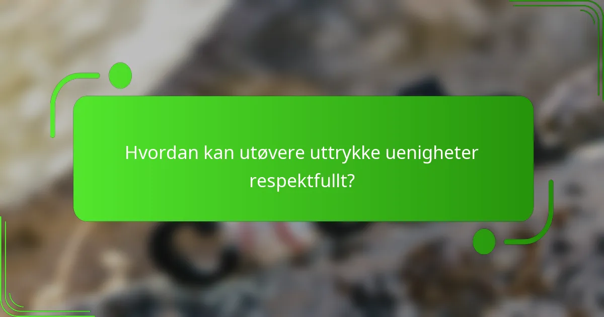 Hvordan kan utøvere uttrykke uenigheter respektfullt?