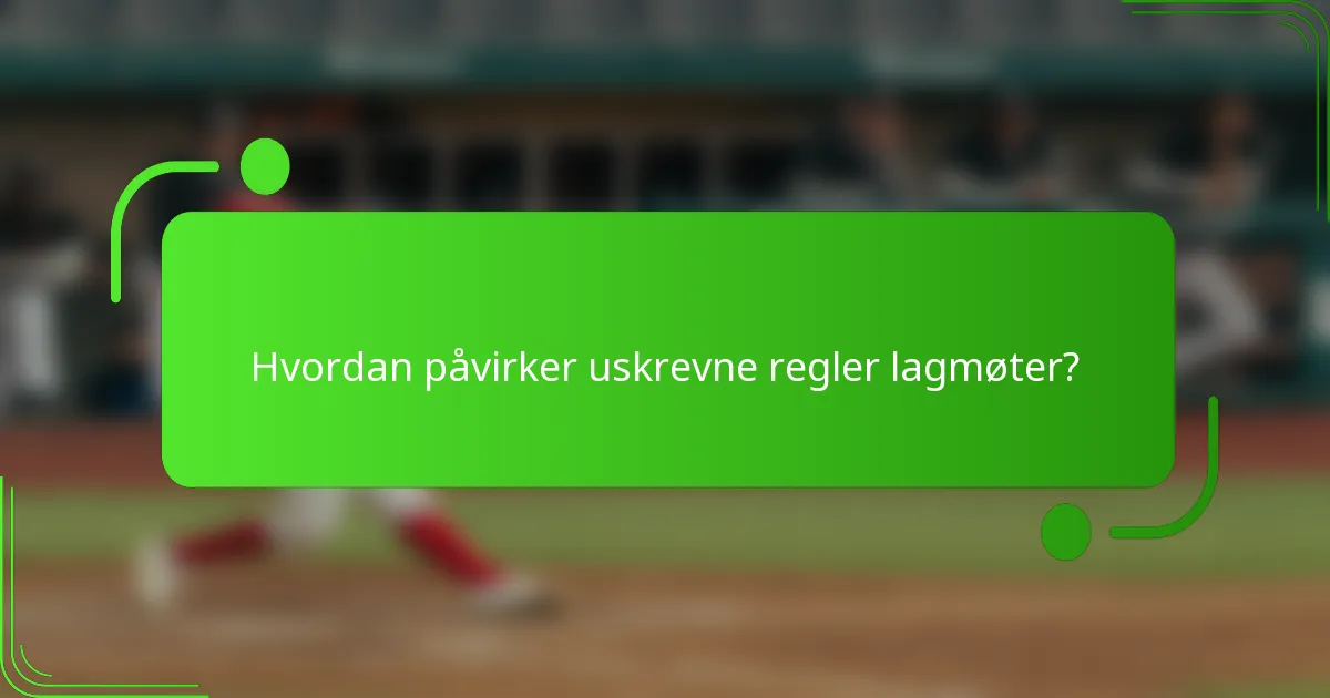 Hvordan påvirker uskrevne regler lagmøter?