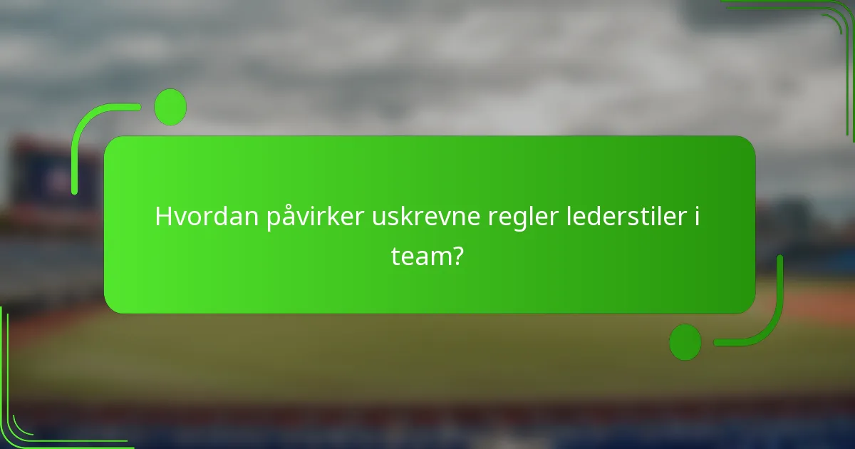 Hvordan påvirker uskrevne regler lederstiler i team?