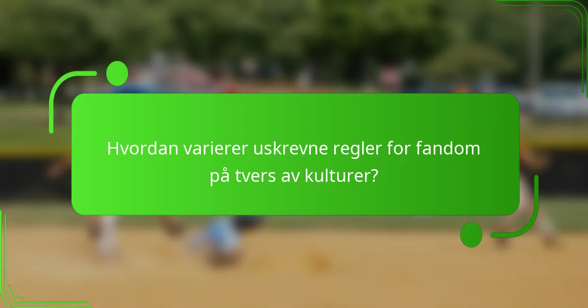 Hvordan varierer uskrevne regler for fandom på tvers av kulturer?