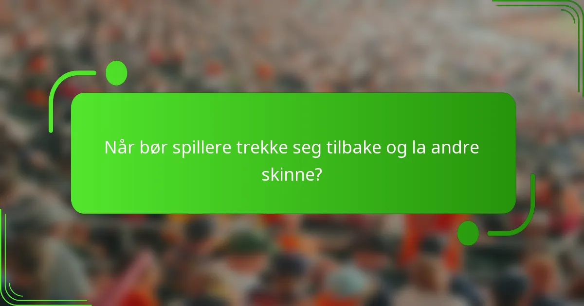 Når bør spillere trekke seg tilbake og la andre skinne?