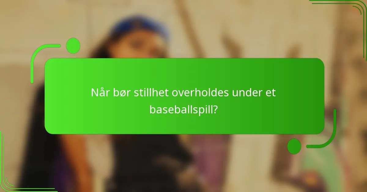 Når bør stillhet overholdes under et baseballspill?